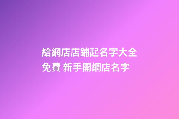 給網店店鋪起名字大全免費 新手開網店名字-第1張-店鋪起名-玄機派